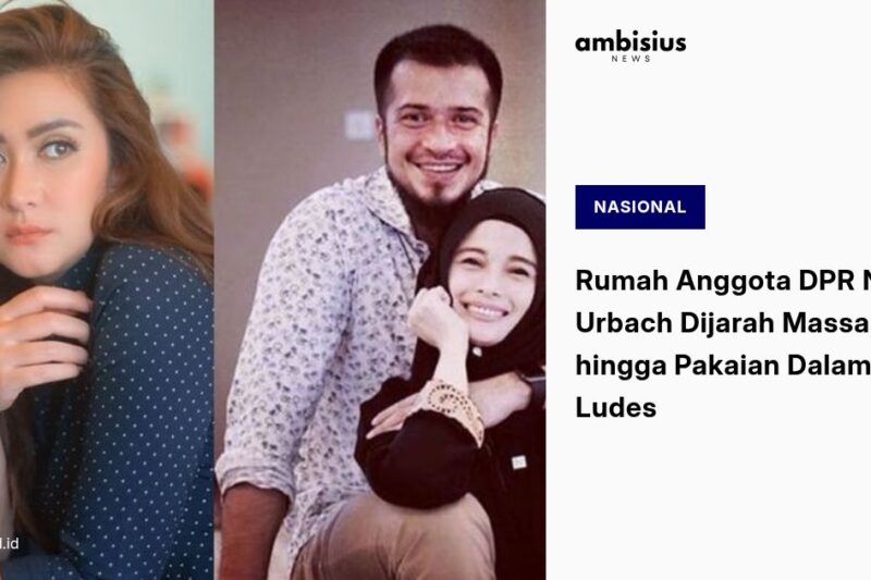 Rumah Anggota DPR Nafa Urbach Dijarah Massa, TV hingga Pakaian Dalam Ludes